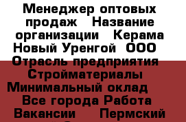 Менеджер оптовых продаж › Название организации ­ Керама-Новый Уренгой, ООО › Отрасль предприятия ­ Стройматериалы › Минимальный оклад ­ 1 - Все города Работа » Вакансии   . Пермский край,Соликамск г.